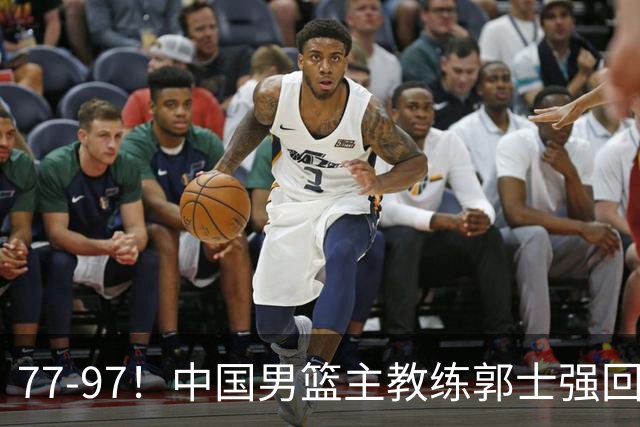 77-97！中国男篮主教练郭士强回应，日本媒体点评，韩国媒体发声